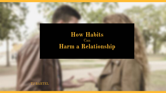 Tj Bartel, How Your Habits Can Harm Your Relationship